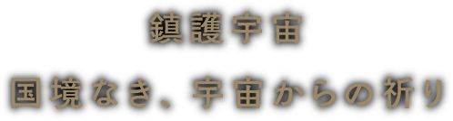 鎮護宇宙 国境なき、宇宙からの祈り